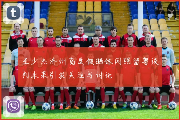 王少杰济州岛度假晒休闲照留粤谈判未果引发关注与讨论