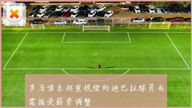 罗马俱乐部重视续约迪巴拉球员或需接受薪资调整